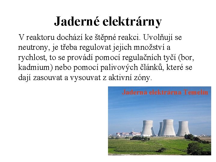 Jaderné elektrárny V reaktoru dochází ke štěpné reakci. Uvolňují se neutrony, je třeba regulovat