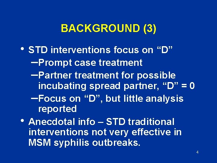 BACKGROUND (3) • STD interventions focus on “D” –Prompt case treatment –Partner treatment for