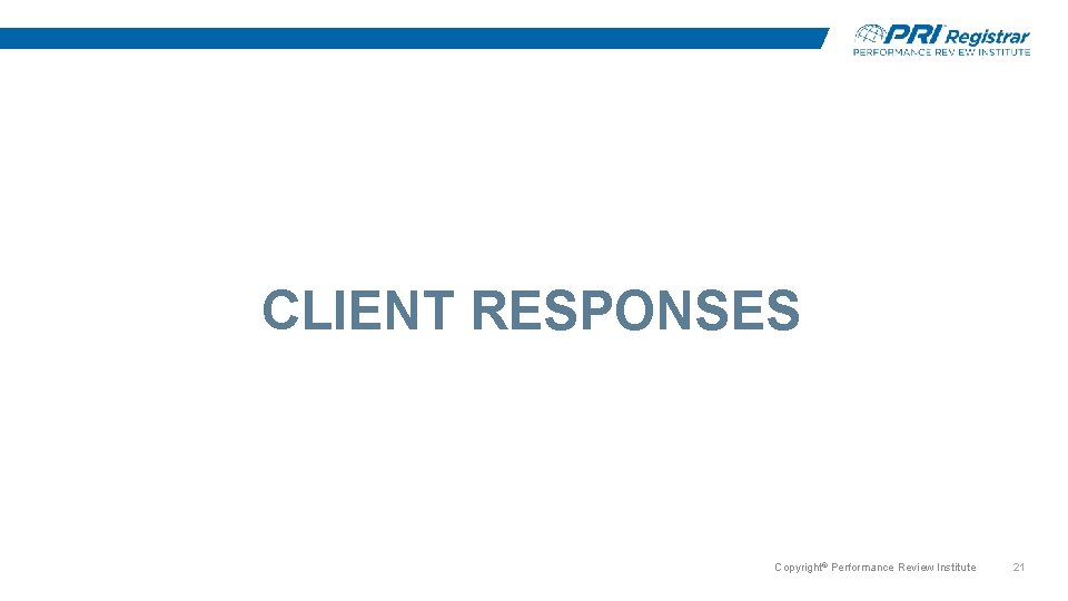 CLIENT RESPONSES Copyright© Performance Review Institute 21 CLIENT RESPONSES Copyright© Performance Review Institute 21