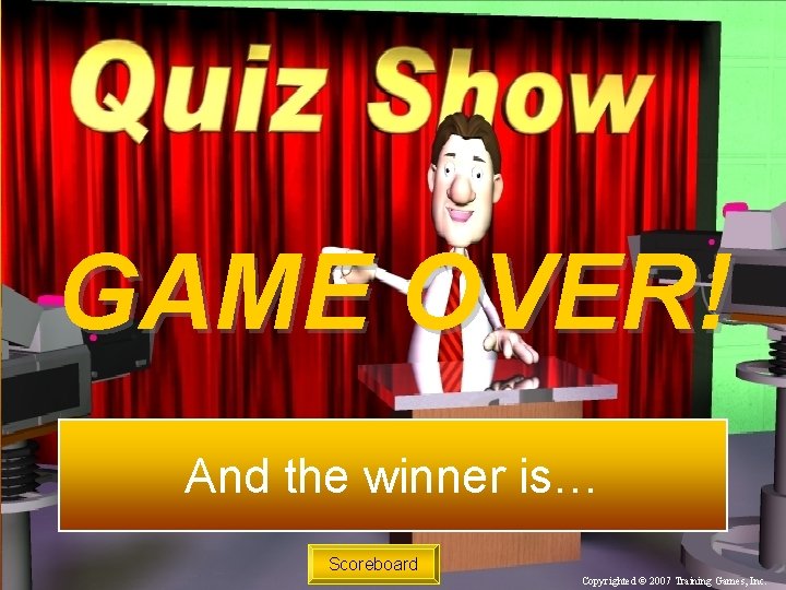 GAME OVER! And the winner is… Scoreboard Copyrighted © 2007 Training Games, Inc. 