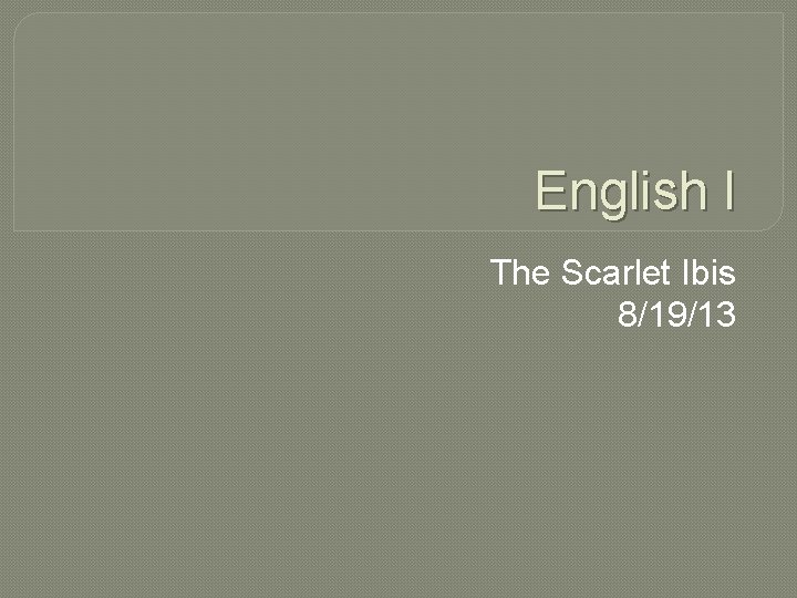 English I The Scarlet Ibis 8/19/13 