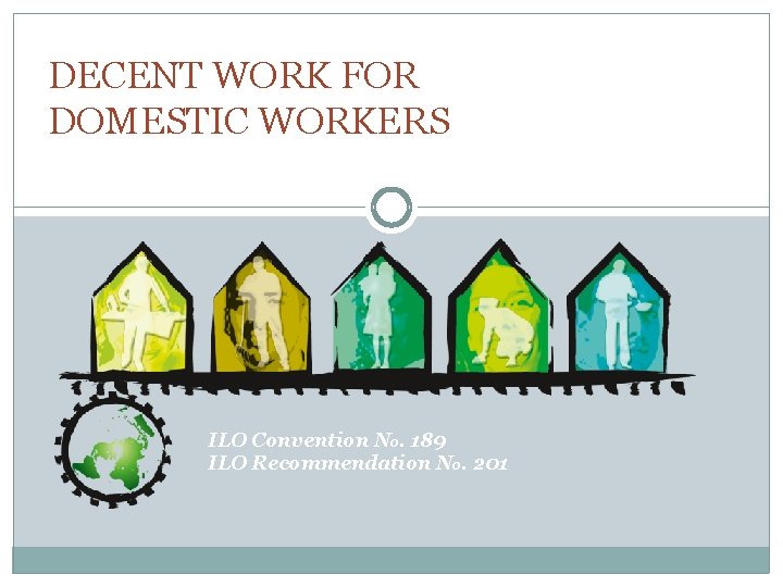 DECENT WORK FOR DOMESTIC WORKERS ILO Convention No. 189 ILO Recommendation No. 201 