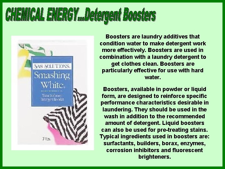 Boosters are laundry additives that condition water to make detergent work more effectively. Boosters Boosters are laundry additives that condition water to make detergent work more effectively. Boosters
