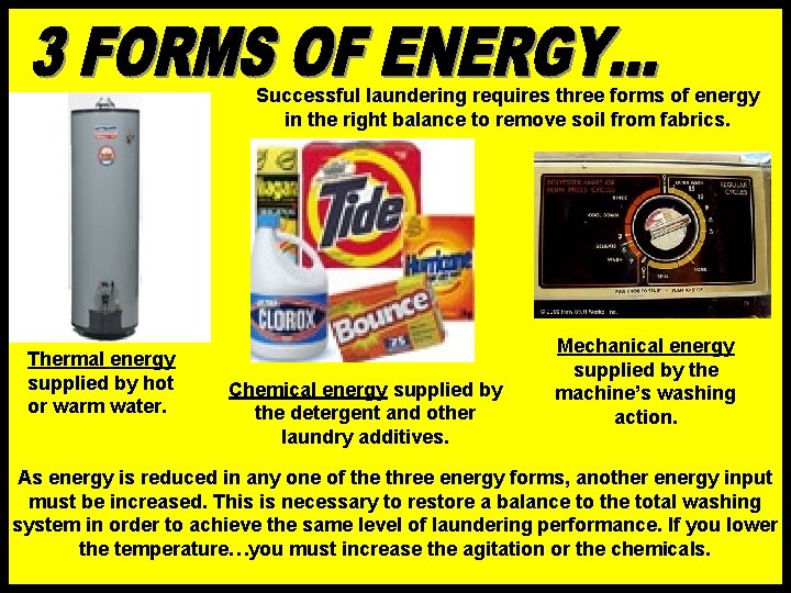 Successful laundering requires three forms of energy in the right balance to remove soil Successful laundering requires three forms of energy in the right balance to remove soil
