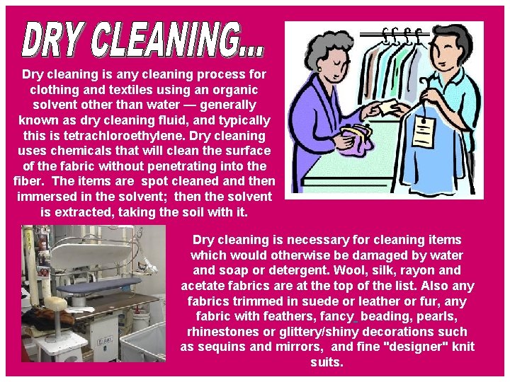 Dry cleaning is any cleaning process for clothing and textiles using an organic solvent Dry cleaning is any cleaning process for clothing and textiles using an organic solvent