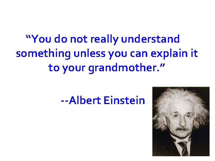 “You do not really understand something unless you can explain it to your grandmother.