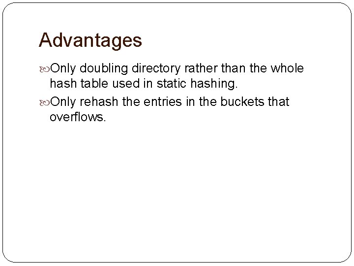 Advantages Only doubling directory rather than the whole hash table used in static hashing.