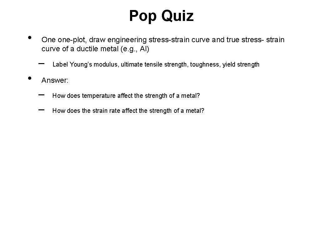 Pop Quiz • One one-plot, draw engineering stress-strain curve and true stress- strain curve