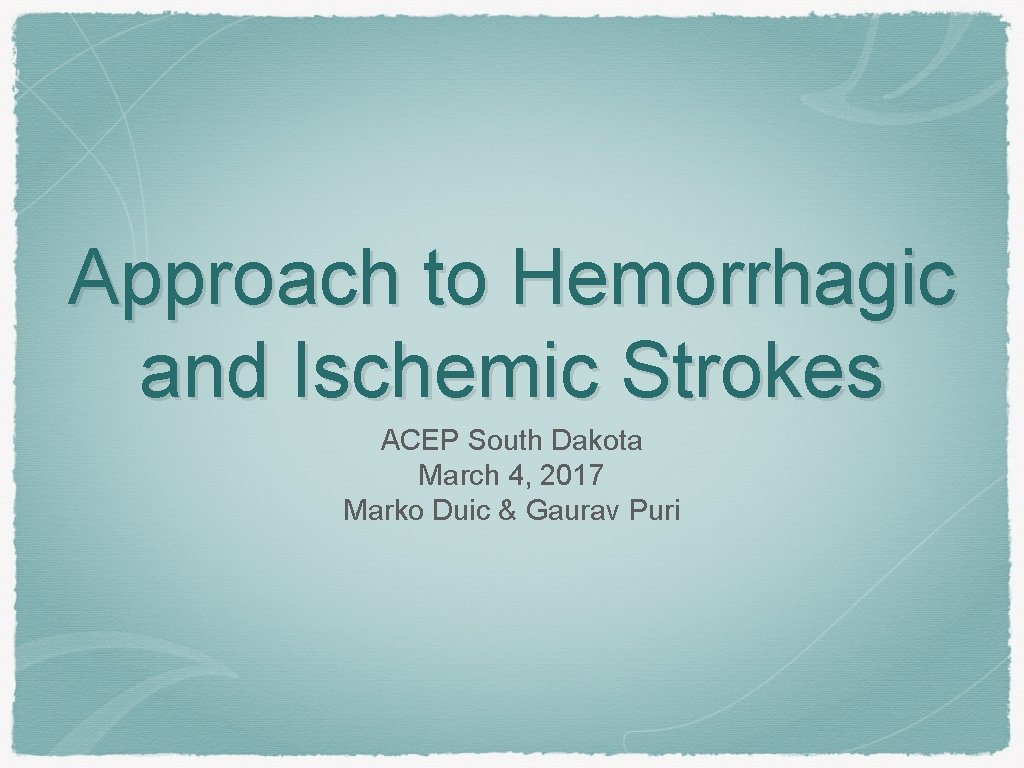 Approach to Hemorrhagic and Ischemic Strokes ACEP South Dakota March 4, 2017 Marko Duic