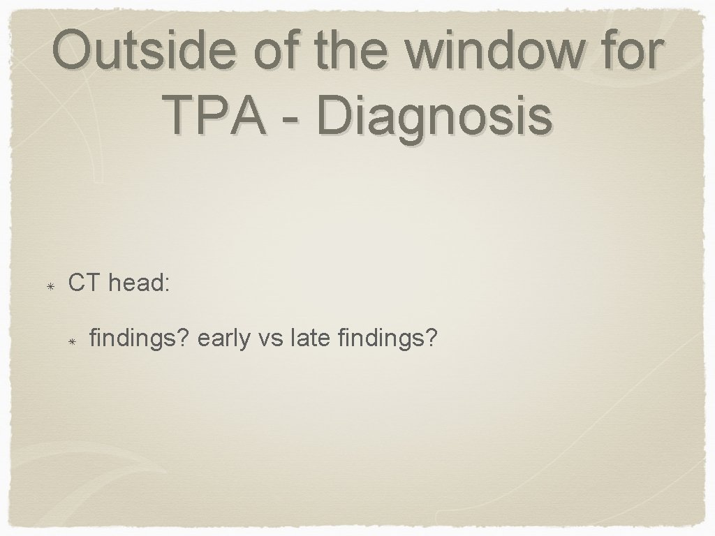 Outside of the window for TPA - Diagnosis CT head: findings? early vs late