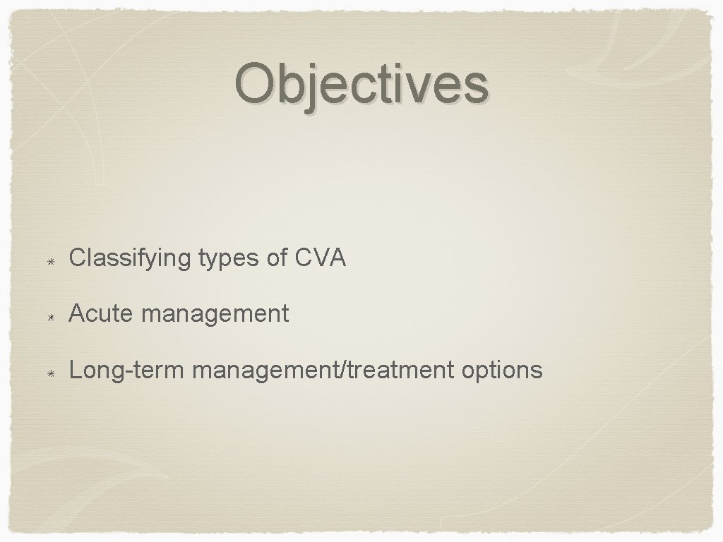 Objectives Classifying types of CVA Acute management Long-term management/treatment options 