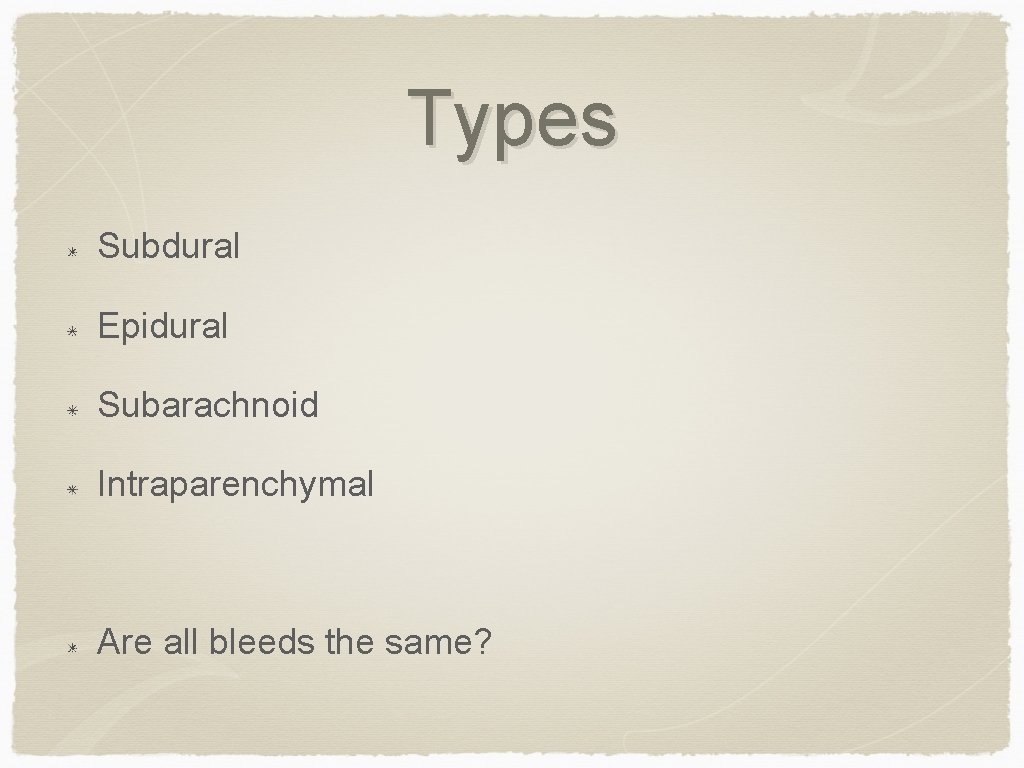 Types Subdural Epidural Subarachnoid Intraparenchymal Are all bleeds the same? 