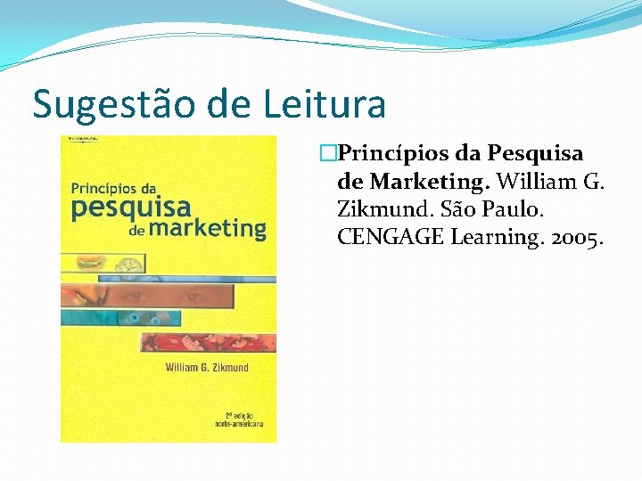 Sugestão de Leitura �Princípios da Pesquisa de Marketing. William G. Zikmund. São Paulo. CENGAGE