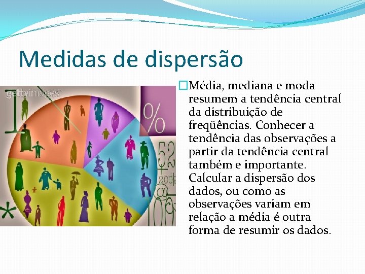 Medidas de dispersão �Média, mediana e moda resumem a tendência central da distribuição de