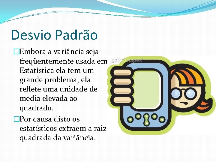 Desvio Padrão �Embora a variância seja freqüentemente usada em Estatística ela tem um grande