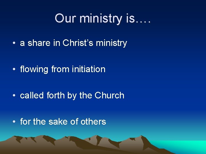 Our ministry is…. • a share in Christ’s ministry • flowing from initiation •