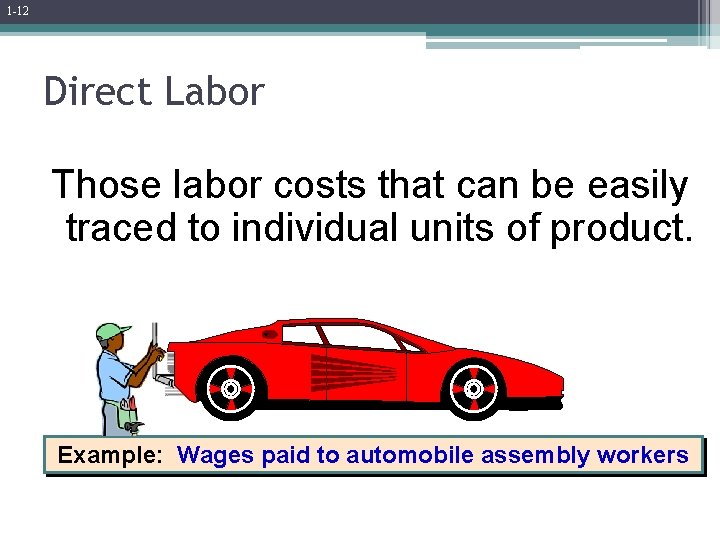 1 -12 Direct Labor Those labor costs that can be easily traced to individual