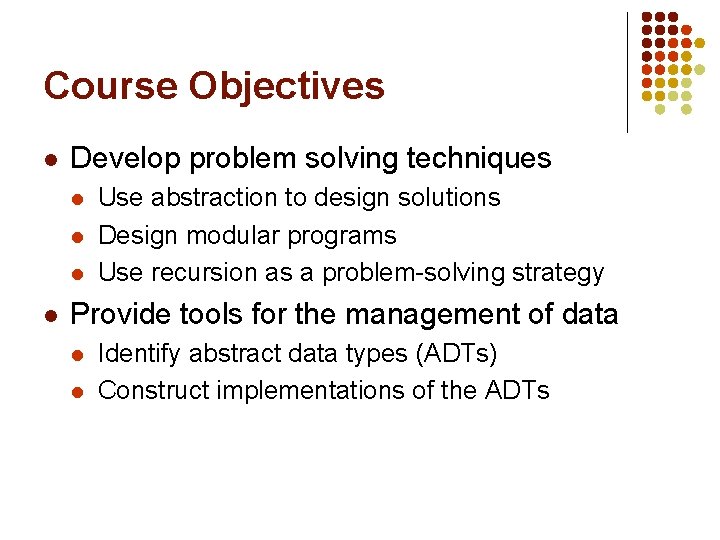 Course Objectives l Develop problem solving techniques l l Use abstraction to design solutions