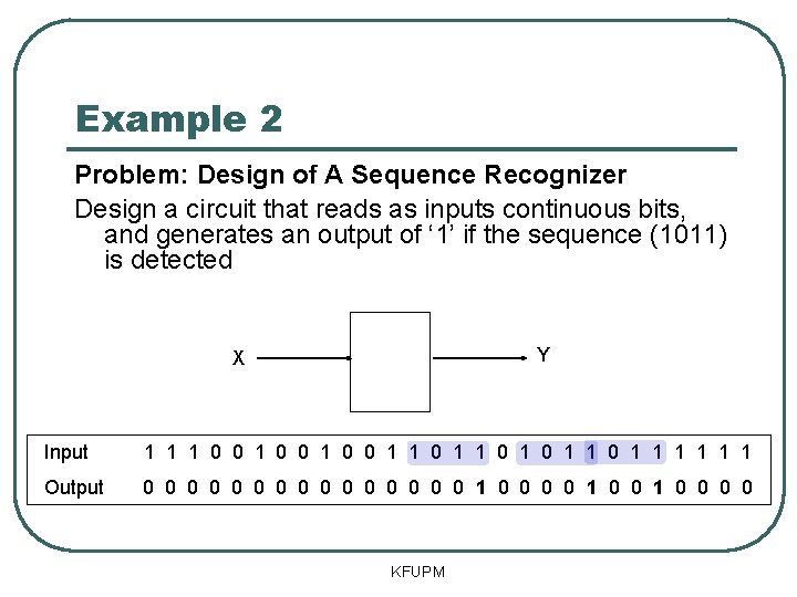 Example 2 Problem: Design of A Sequence Recognizer Design a circuit that reads as