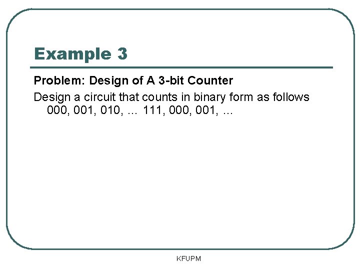 Example 3 Problem: Design of A 3 -bit Counter Design a circuit that counts