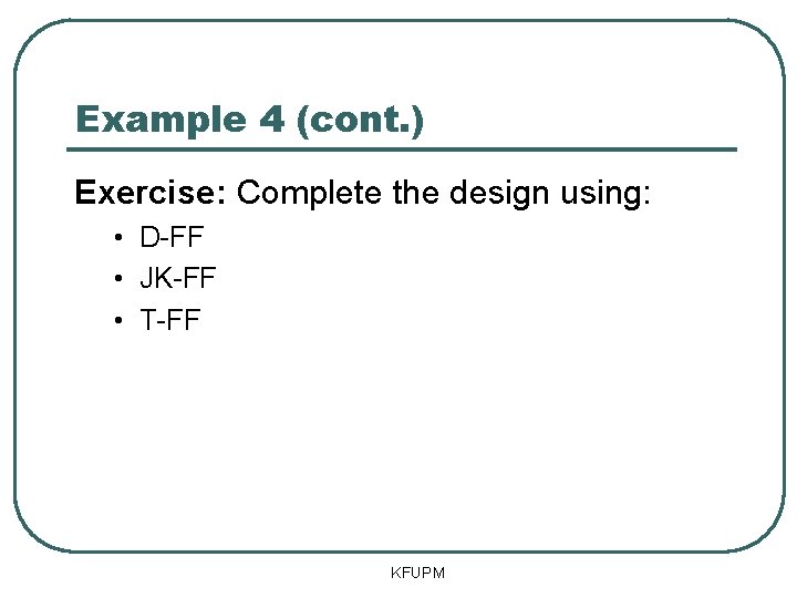 Example 4 (cont. ) Exercise: Complete the design using: • D-FF • JK-FF •