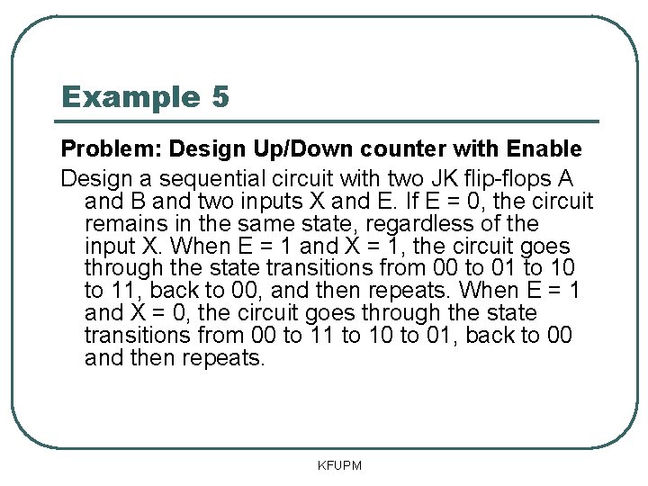 Example 5 Problem: Design Up/Down counter with Enable Design a sequential circuit with two