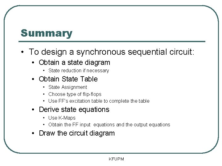 Summary • To design a synchronous sequential circuit: • Obtain a state diagram •