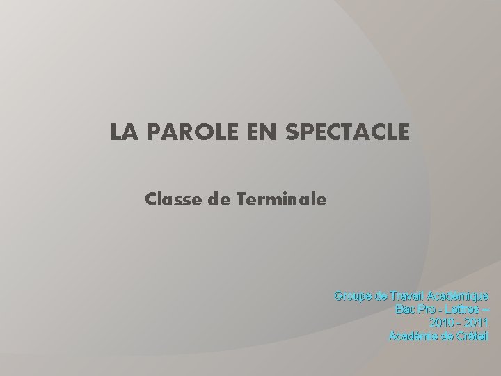 LA PAROLE EN SPECTACLE Classe de Terminale Groupe de Travail Académique Bac Pro -