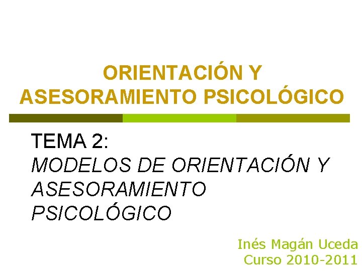 ORIENTACIÓN Y ASESORAMIENTO PSICOLÓGICO TEMA 2: MODELOS DE ORIENTACIÓN Y ASESORAMIENTO PSICOLÓGICO Inés Magán