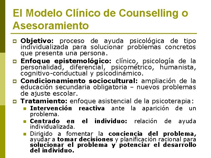 El Modelo Clínico de Counselling o Asesoramiento p p Objetivo: proceso de ayuda psicológica