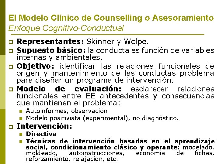 El Modelo Clínico de Counselling o Asesoramiento Enfoque Cognitivo-Conductual p p Representantes: Skinner y