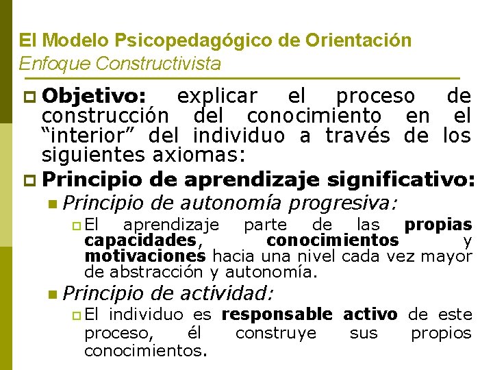 El Modelo Psicopedagógico de Orientación Enfoque Constructivista p Objetivo: explicar el proceso de construcción