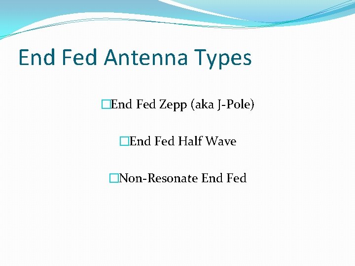 End Fed Antenna Types �End Fed Zepp (aka J-Pole) �End Fed Half Wave �Non-Resonate