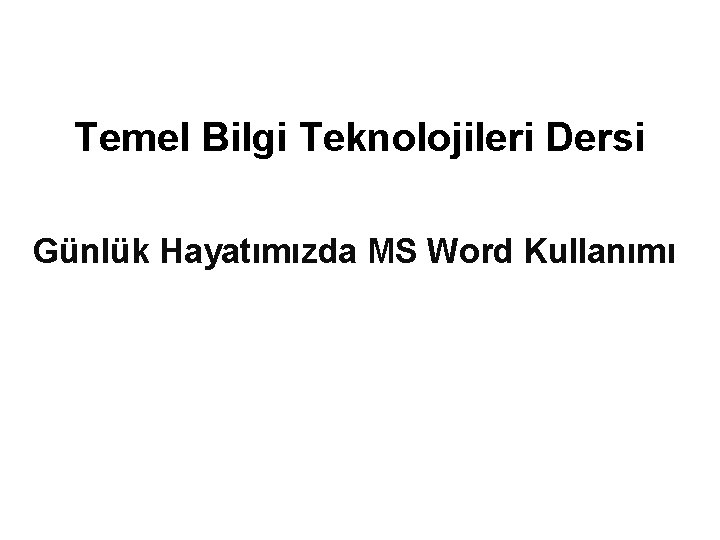 Temel Bilgi Teknolojileri Dersi Günlük Hayatımızda MS Word Kullanımı 