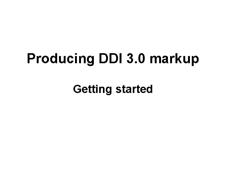 Producing DDI 3. 0 markup Getting started 