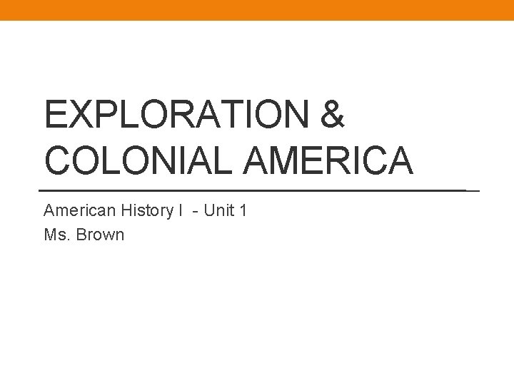 EXPLORATION & COLONIAL AMERICA American History I - Unit 1 Ms. Brown 