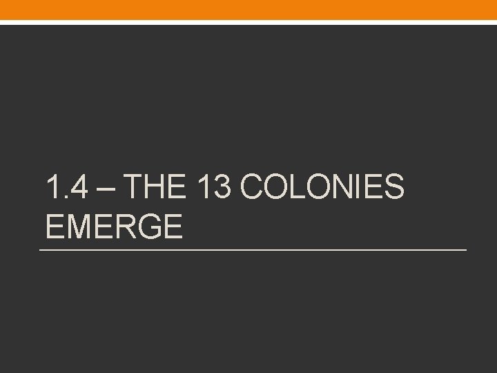 1. 4 – THE 13 COLONIES EMERGE 