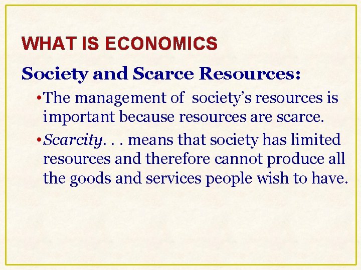 WHAT IS ECONOMICS Society and Scarce Resources: • The management of society’s resources is WHAT IS ECONOMICS Society and Scarce Resources: • The management of society’s resources is
