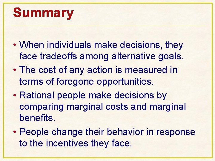 Summary • When individuals make decisions, they face tradeoffs among alternative goals. • The Summary • When individuals make decisions, they face tradeoffs among alternative goals. • The