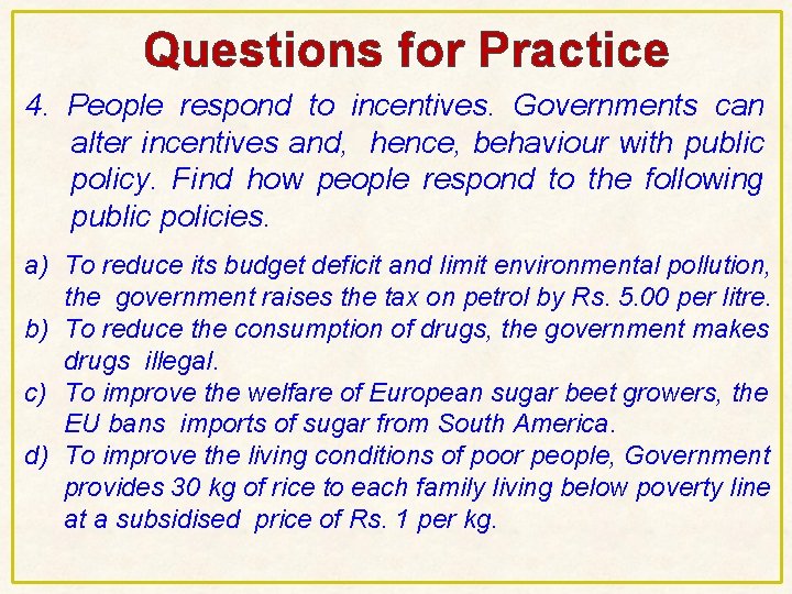 Questions for Practice 4. People respond to incentives. Governments can alter incentives and, hence, Questions for Practice 4. People respond to incentives. Governments can alter incentives and, hence,