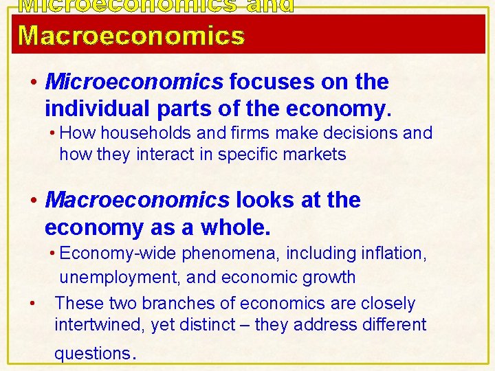 Microeconomics and Macroeconomics • Microeconomics focuses on the individual parts of the economy. • Microeconomics and Macroeconomics • Microeconomics focuses on the individual parts of the economy. •