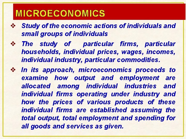 MICROECONOMICS v Study of the economic actions of individuals and small groups of individuals MICROECONOMICS v Study of the economic actions of individuals and small groups of individuals