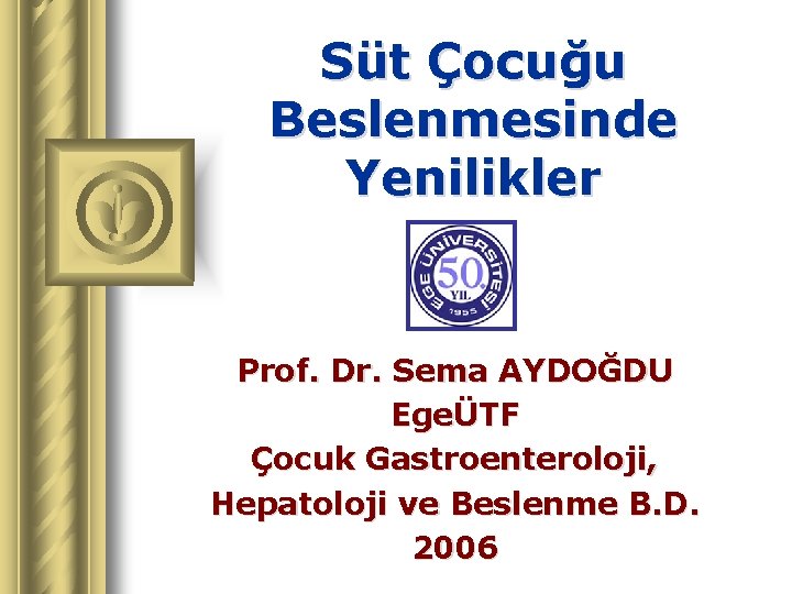 Süt Çocuğu Beslenmesinde Yenilikler Prof. Dr. Sema AYDOĞDU EgeÜTF Çocuk Gastroenteroloji, Hepatoloji ve Beslenme