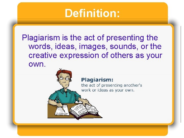 Definition: Plagiarism is the act of presenting the words, ideas, images, sounds, or the