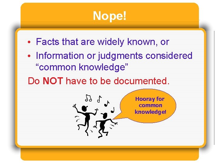 Nope! • Facts that are widely known, or • Information or judgments considered “common