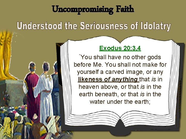 Uncompromising Faith Exodus 20: 3, 4 “You shall have no other gods before Me.