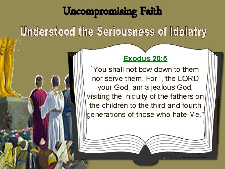 Uncompromising Faith Exodus 20: 5 “You shall not bow down to them nor serve