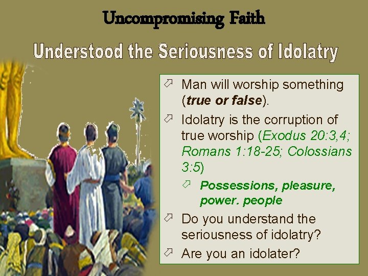 Uncompromising Faith ö Man will worship something (true or false). ö Idolatry is the