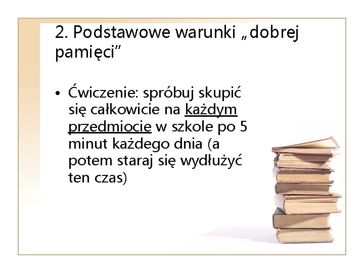 2. Podstawowe warunki „dobrej pamięci” • Ćwiczenie: spróbuj skupić się całkowicie na każdym przedmiocie