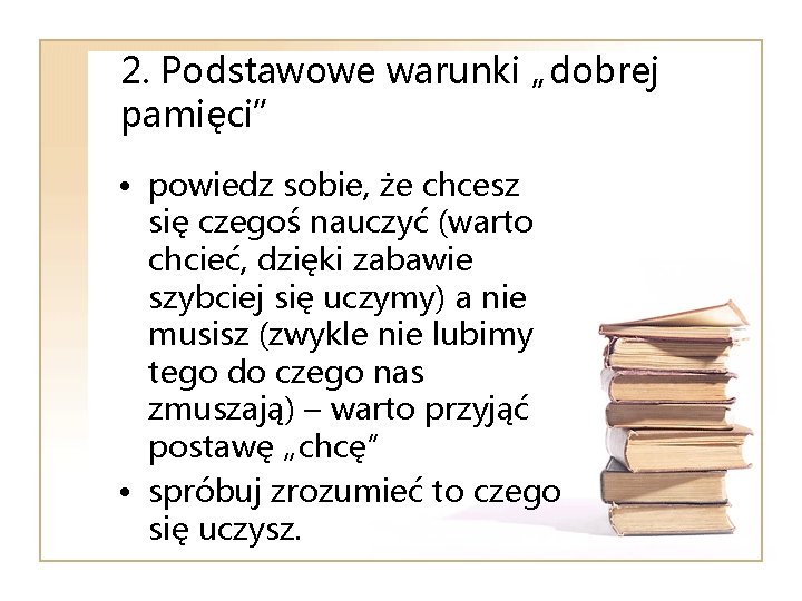 2. Podstawowe warunki „dobrej pamięci” • powiedz sobie, że chcesz się czegoś nauczyć (warto